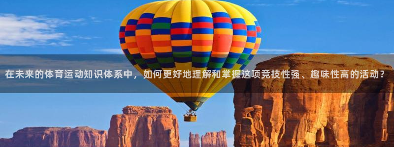 新球体育赛程预告：在未来的体育运动知识体系中，如何更好地理解和掌握这项竞技性强、趣味性高的活动？