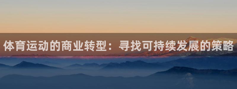 新球体育app官方正版：体育运动的商业转型：寻找可持续发展的策略
