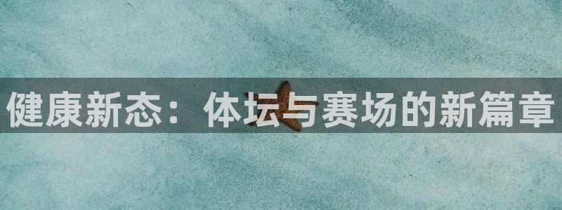 新球体育球币能变现吗?：健康新态：体坛与赛场的新篇章