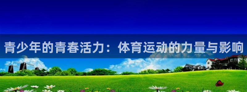新球体育完整版：青少年的青春活力：体育运动的力量与影响