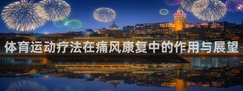 新球体育比分网官网入口：体育运动疗法在痛风康复中的作用与展望