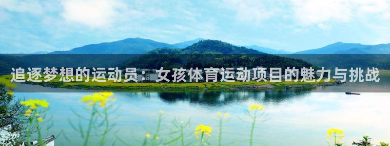 新球体育足球官网：追逐梦想的运动员：女孩体育运动项目的魅力与挑战