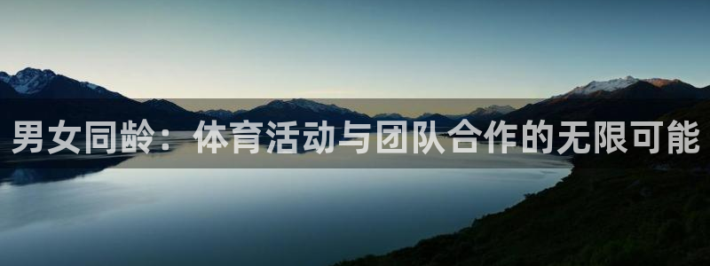 新球体育无广告版：男女同龄：体育活动与团队合作的无限可能